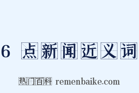 6点新闻近义词是什么意思的图片